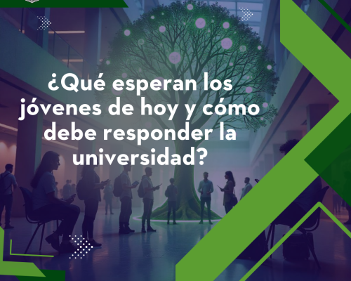 ¿Qué esperan los jóvenes de hoy y cómo debe responder la  universidad?